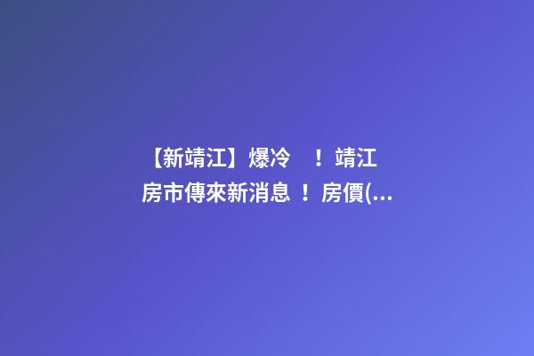 【新靖江】爆冷！靖江房市傳來新消息！房價(jià)全線下跌？最新房價(jià)，工資曝光…